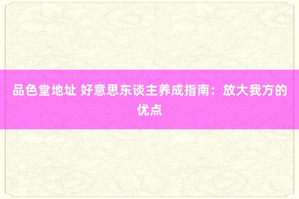 品色堂地址 好意思东谈主养成指南：放大我方的优点
