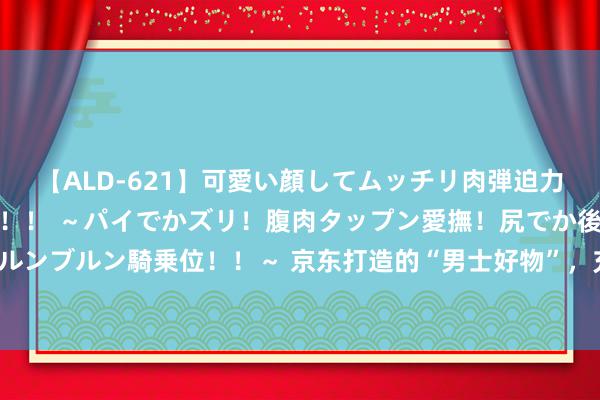【ALD-621】可愛い顔してムッチリ肉弾迫力ダイナマイト敏感ボディ！！ ～パイでかズリ！腹肉タップン愛撫！尻でか後背位！ブルンブルン騎乗位！！～ 京东打造的“男士好物”，充一次电可续航90天？价钱只