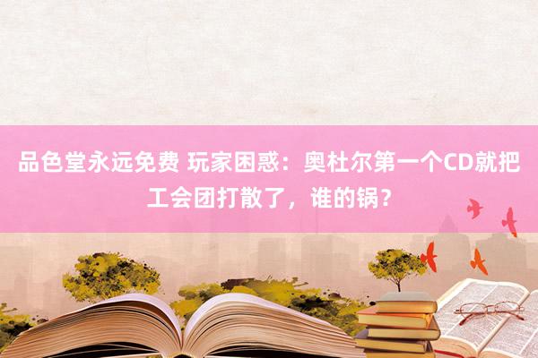 品色堂永远免费 玩家困惑：奥杜尔第一个CD就把工会团打散了，谁的锅？