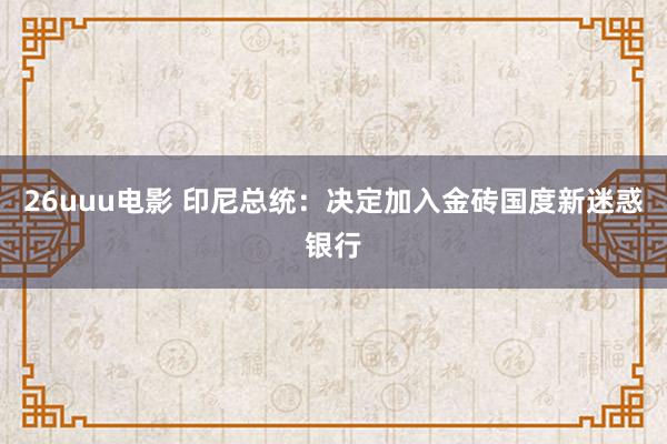 26uuu电影 印尼总统：决定加入金砖国度新迷惑银行
