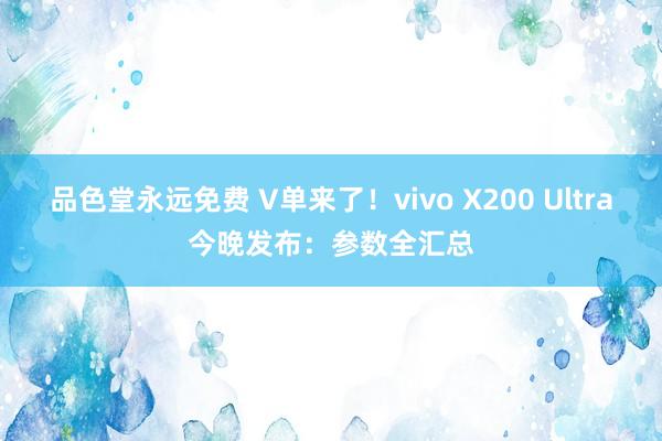品色堂永远免费 V单来了！vivo X200 Ultra今晚发布：参数全汇总