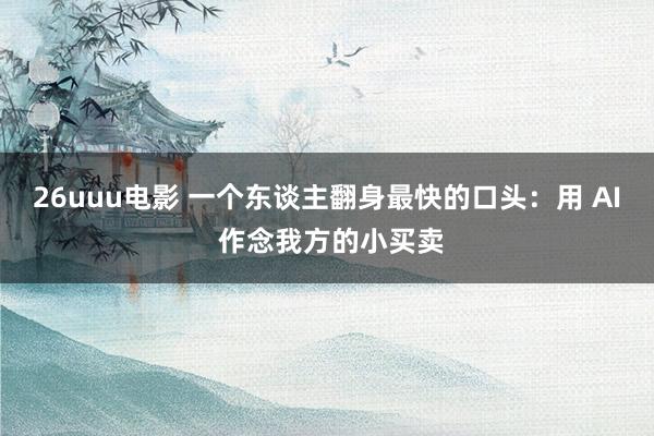 26uuu电影 一个东谈主翻身最快的口头：用 AI 作念我方的小买卖