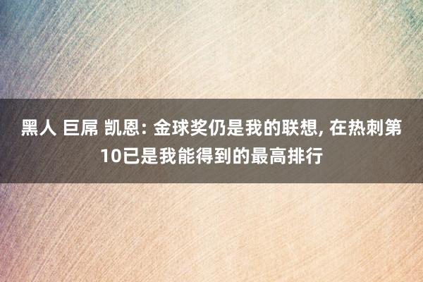 黑人 巨屌 凯恩: 金球奖仍是我的联想, 在热刺第10已是我能得到的最高排行