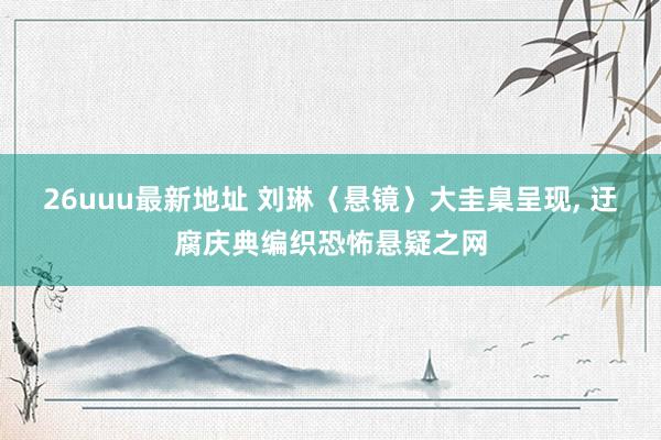 26uuu最新地址 刘琳〈悬镜〉大圭臬呈现, 迂腐庆典编织恐怖悬疑之网