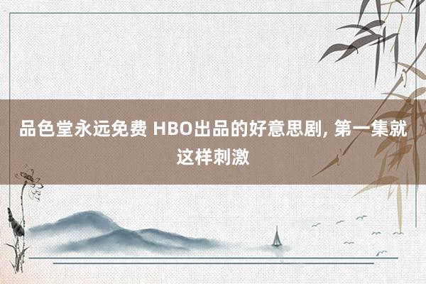 品色堂永远免费 HBO出品的好意思剧, 第一集就这样刺激