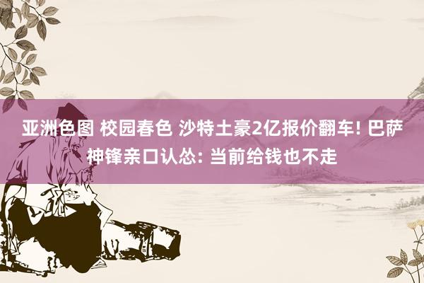 亚洲色图 校园春色 沙特土豪2亿报价翻车! 巴萨神锋亲口认怂: 当前给钱也不走