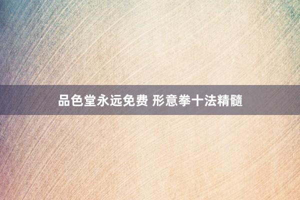 品色堂永远免费 形意拳十法精髓