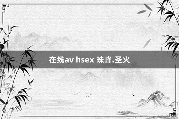 在线av hsex 珠峰.圣火