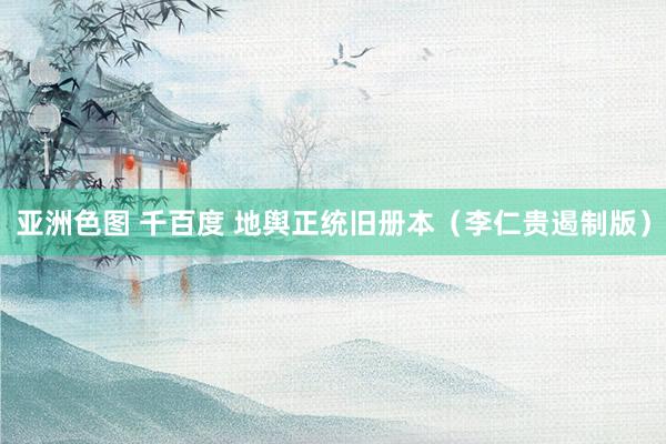 亚洲色图 千百度 地舆正统旧册本（李仁贵遏制版）