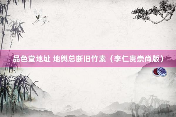品色堂地址 地舆总断旧竹素（李仁贵崇尚版）